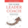 The Nurse Leader Coach: Become the Boss No One Wants to Leave