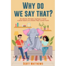 Why Do We Say That? 101 Idioms, Phrases, Sayings & Facts! a Brief History on Where They Come From!