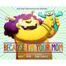 Because I'm Your Mom