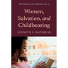 Women, Salvation, and Childbearing: The Mystery of 1 Timothy 2:11-15