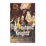 The Teutonic Knights: The History and Legacy of the Catholic Church's Most Famous Military Order