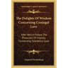 The Delights of Wisdom Concerning Conjugal Love: After Which Follow the Pleasures of Insanity Concerning Scortatory Love