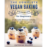 The Complete Vegan Baking Cookbook for Beginners: Your go-to sweet, delicious and simple plant-based recipes for any occasion with original recipes fo