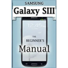 Samsung Galaxy S3 Manual: The Beginner's User's Guide to the Galaxy S3