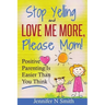 Parenting: Positive Parenting - Stop Yelling And Love Me More, Please Mom. Positive Parenting Is Easier Than You Think