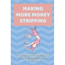 Making More Money Stripping: The Complete Career Guide To Be An Exotic Dancer Or Stripper: Step By Step Stripping