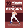 10-Minute Home Workouts for Seniors; 7 Simple No Equipment Workouts for Each Day of the Week. 70+ Illustrated Exercises with Video Demos for Cardio, C