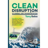 Clean Disruption of Energy and Transportation: How Silicon Valley Will Make Oil, Nuclear, Natural Gas, Coal, Electric Utilities and Conventional Cars