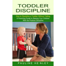 Toddler Discipline: How to Discipline a Toddler Without Yelling (A Parenting Guide to Raising Your Children With the Positive Discipline)