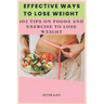 Effective Ways To Lose Weight: 102 Tips On Food And Exercise To Lose Weight