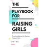The Playbook for Raising Girls: A Practical Guide for Raising Today's Girls