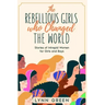 The Rebellious Girls who Changed the World: Stories of Intrepid Women for Girls and Boys