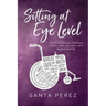 Sitting At Eye Level: My Life as An Advocate, A Professional, A Woman, A Mom and A Person with A Significant Disability