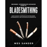 Bladesmithing: Beginner + Intermediate + Advanced Guide to Bladesmithing: Knife Making Compendium for Beginner, Intermediate, and Advanced Bladesmiths