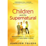 Children and the Supernatural: True Accounts of Kids Unlocking the Power of God Through Visions, Healing, and Miracles
