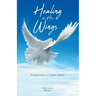 Healing in His Wings: Forgiveness, It's Your Choice