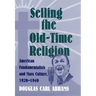 Selling the Old-Time Religion: American Fundamentalists and Mass Culture, 1920-1940