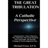 The Great Tribulation A Catholic Perspective: Chastisement, 3 Days Darkness, The Great Monarch, The Great Pope