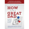 How to Be a Great Dad: No Matter What Kind of Father You Had