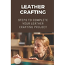 Leather Crafting: Steps To Complete Your Leather Crafting Project: Fantastic World Of Leather Crafting