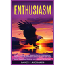 Enthusiasm: Unleash Your Inner Spark: Mastering the Art of Enthusiasm to Transform Your Life and Achieve Lasting Success in Every Area of Your Being -