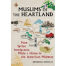 Muslims of the Heartland: How Syrian Immigrants Made a Home in the American Midwest