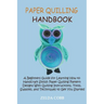 Paper Quilling Handbook: A Beginners Guide for Learning How to Handcraft Stylish Paper Quilling Pattern Designs With Quilling Instructions, Too