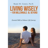 Living Wisely - For Millennials & Beyond: Essential Skills for Life's Journey