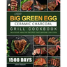 1500 Big Green Egg Ceramic Charcoal Grill Cookbook: 1500 Days Delicious, Healthy Recipes that Anyone Can Cook