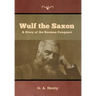 Wulf the Saxon: A Story of the Norman Conquest