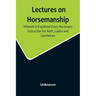 Lectures on Horsemanship, Wherein Is Explained Every Necessary Instruction for Both, Ladies and Gentlemen, in the Useful and Polite Art of, Riding, wi