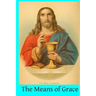 The Means of Grace: A Complete Exposition of the Seven Sacraments, Their Institution, Meaning, Requirements, Ceremonies and Efficacy; of t