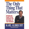 The Only Thing That Matters: Bringing the Power of the Custome Into the Center of Your Business