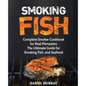 Smoking Fish: Complete Smoker Cookbook for Real Pitmasters, The Ultimate Guide for Smoking Fish, and Seafood