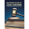 Mastering the Art of Legal Coaching: The Legal Professional's Guide to Empowering Clients