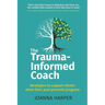 The Trauma-Informed Coach: Strategies for supporting clients when their past prevents progress