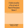 A treatise on practice in the civil courts of record of Pennsylvania (Volume I)
