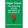 Edgar Cayce, The Meaning of Life and What to Do About It
