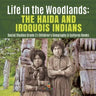 Life in the Woodlands: The Haida and Iroquois Indians Social Studies Grade 3 Children's Geography & Cultures Books