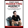 Start Your Marketing Agency: A step-by-step guide to launching your own marketing agency