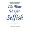 It's Time to Get Selfish: A Journey inside of Self. A Fascinating Truth. A Life Altering Experience.