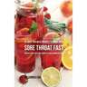 95 Juice and Meal Recipes to Treat Your Sore Throat Fast: Naturally Cure Your Sore Throat by Eating Vitamin-Rich Foods