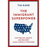 The Immigrant Superpower: How Brains, Brawn, and Bravery Make America Stronger