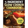 5 Ingredient Slow Cooker Cookbook - Large Print Edition: Quick and Easy 5 Ingredient Crock Pot Recipes