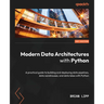 Modern Data Architectures with Python: A practical guide to building and deploying data pipelines, data warehouses, and data lakes with Python