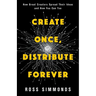 Create Once, Distribute Forever: How Great Creators Spread Their Ideas and How You Can Too