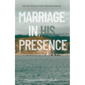 Marriage in His Presence: How The Presence of God Transforms Marriage