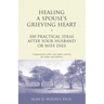 Healing a Spouse's Grieving Heart: 100 Practical Ideas After Your Husband or Wife Dies