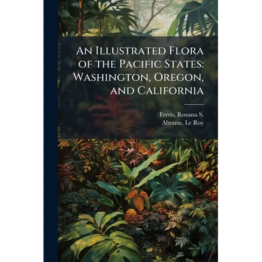 An Illustrated Flora of the Pacific States: Washington, Oregon, and California