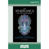The Ayahuasca Test Pilot's Handbook: The Essential Guide to Ayahuasca Journeying (16pt Large Print Edition)